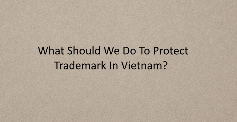 What Should We Do To Protect Trademark In Vietnam? Fee of Trademark in Vietnam?