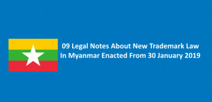 09 Legal Notes About New Trademark Law In Myanmar Enacted From 30 January 2019