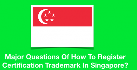 Major Questions Of How To Register Certification Trademark In Singapore?