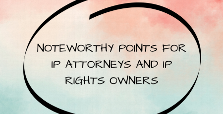 noteworthy points for IP attorneys and IP rights owners, noteworthy points for IP attorneys , noteworthy points for IP rights owners, IP attorneys and IP rights owners,